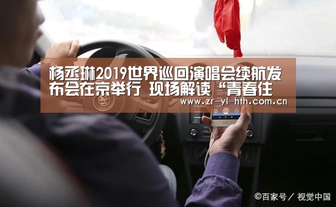 杨丞琳2019世界巡回演唱会续航发布会在京举行 现场解读“青春住了谁“!【华体会登陆】(图3) 华体会体育