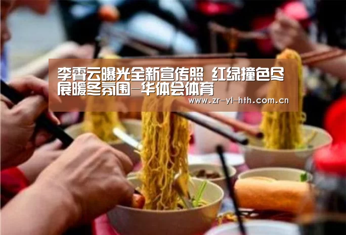 李霄云曝光全新宣传照 红绿撞色尽展暖冬氛围-华体会体育(图4) hth平台