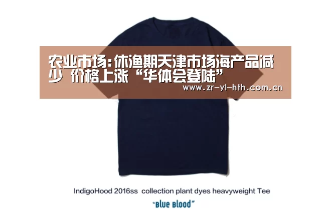 农业市场:休渔期天津市场海产品减少 价格上涨“华体会登陆”(图4) 华体会体育