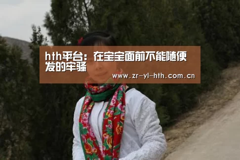 hth平台:在宝宝面前不能随便发的牢骚(图2) hth平台