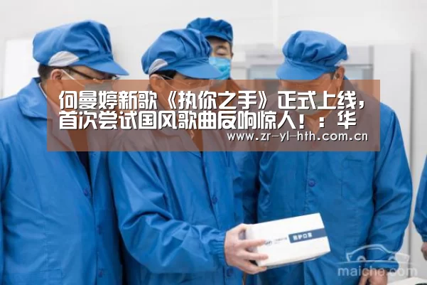 何曼婷新歌《执你之手》正式上线,首次尝试国风歌曲反响惊人!:华体会体育(图1) 华体会登陆