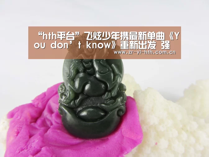 “hth平台”飞炫少年携最新单曲《You don’t know》重新出发 强势归来(图1) 体育赛事